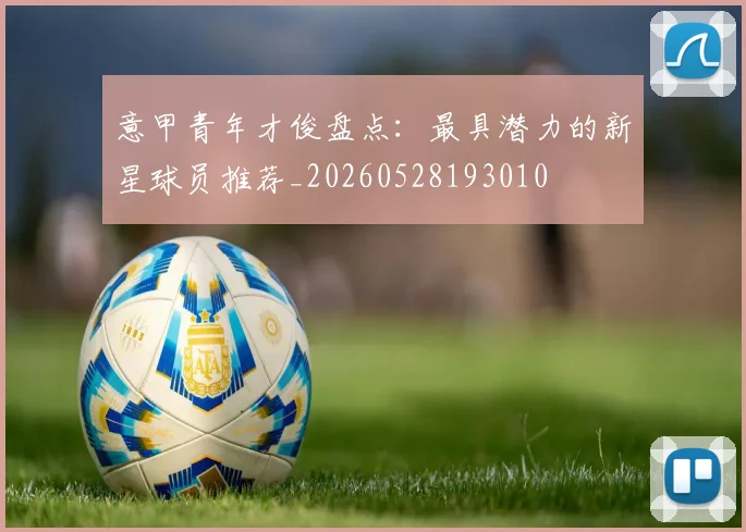 意甲青年才俊盘点：最具潜力的新星球员推荐_20260528193010