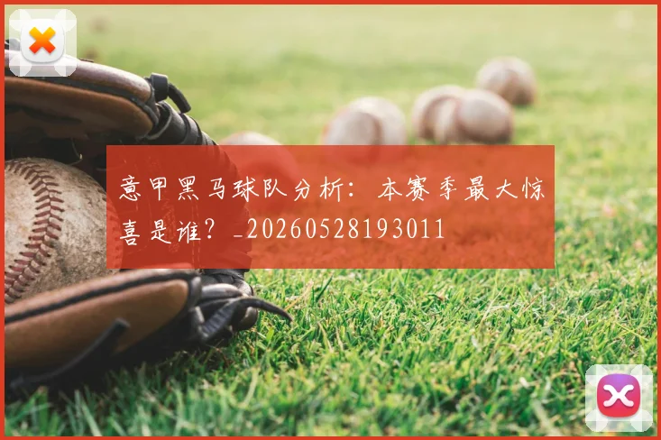 意甲黑马球队分析：本赛季最大惊喜是谁？_20260528193011