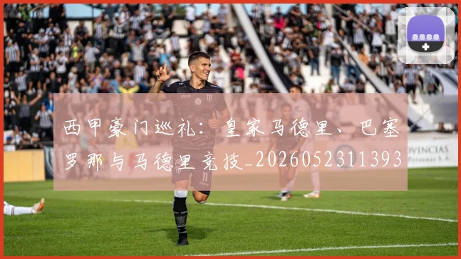 西甲豪门巡礼：皇家马德里、巴塞罗那与马德里竞技_20260523113930