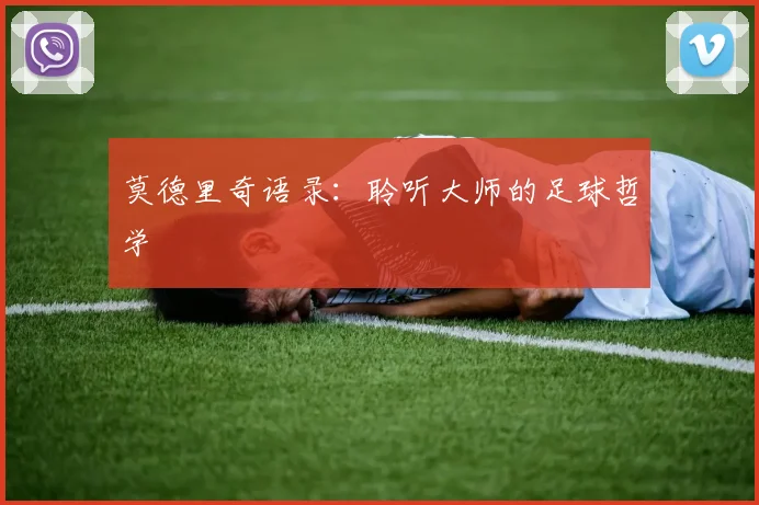 莫德里奇语录:聆听大师的足球哲学