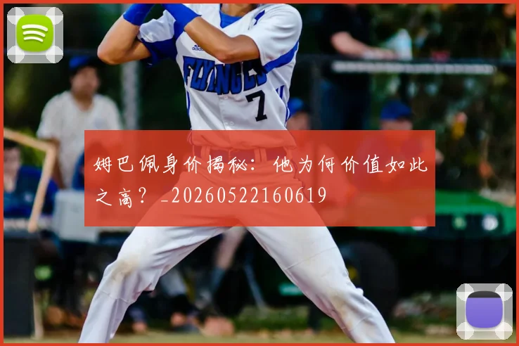 姆巴佩身价揭秘：他为何价值如此之高？_20260522160619