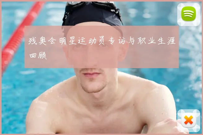 残奥会明星运动员专访与职业生涯回顾