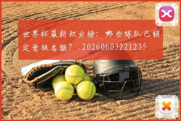 世界杯最新积分榜：哪些球队已锁定晋级名额？_20260603221235