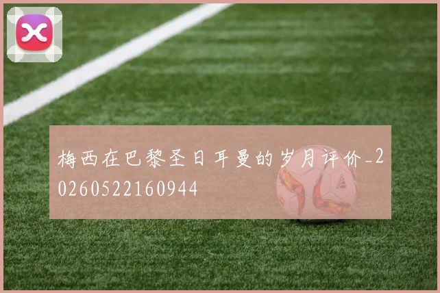 梅西在巴黎圣日耳曼的岁月评价_20260522160944