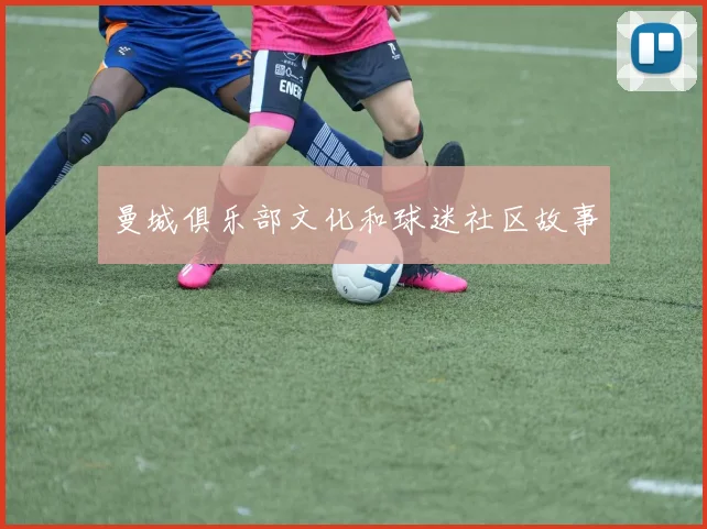 曼城俱乐部文化和球迷社区故事
