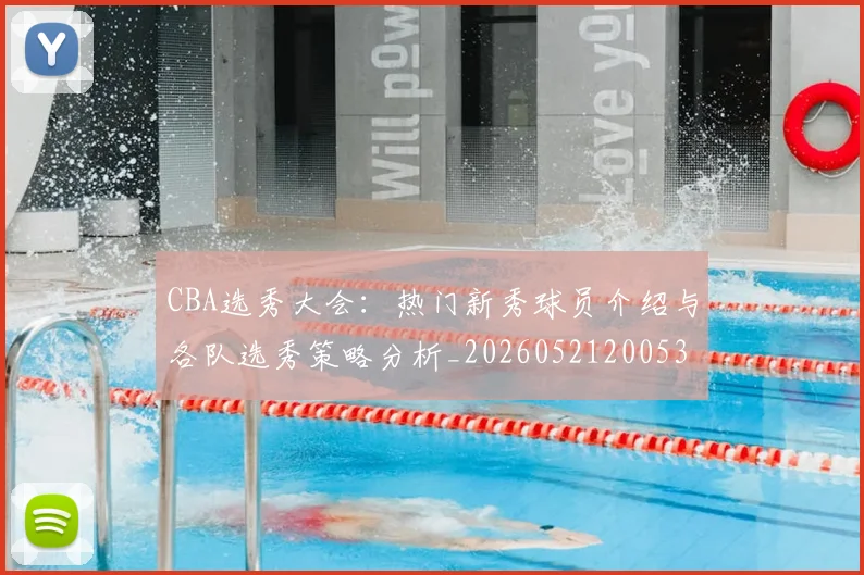 CBA选秀大会：热门新秀球员介绍与各队选秀策略分析_20260521200531