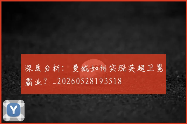 深度分析：曼城如何实现英超卫冕霸业？_20260528193518