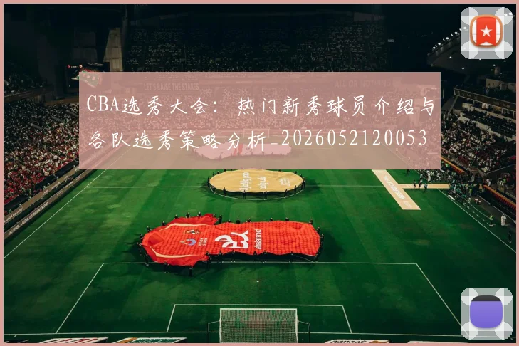 CBA选秀大会：热门新秀球员介绍与各队选秀策略分析_20260521200531