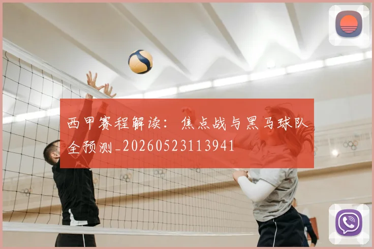 西甲赛程解读：焦点战与黑马球队全预测_20260523113941