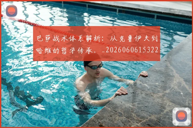 巴萨战术体系解析：从克鲁伊夫到哈维的哲学传承。_20260606153221