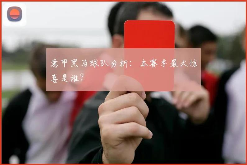 意甲黑马球队分析：本赛季最大惊喜是谁？