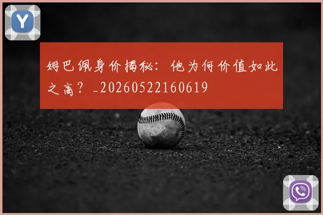姆巴佩身价揭秘：他为何价值如此之高？_20260522160619
