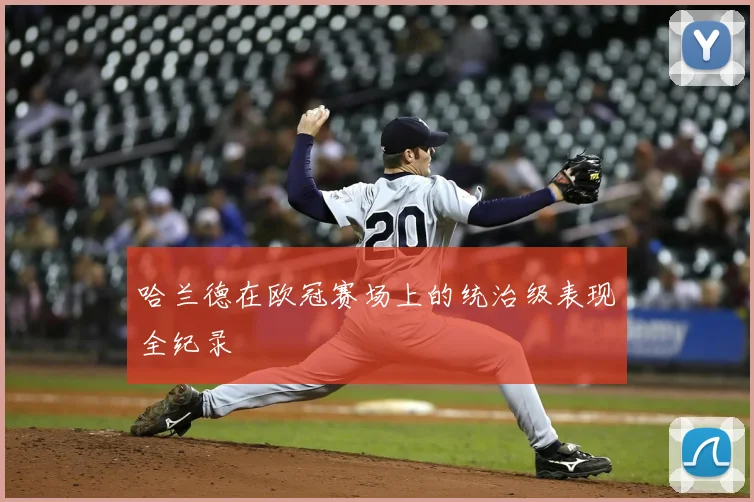 哈兰德在欧冠赛场上的统治级表现全纪录