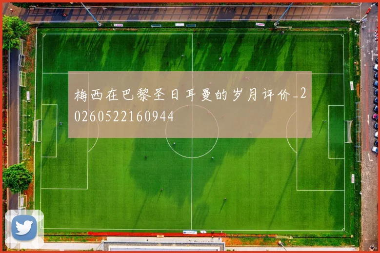 梅西在巴黎圣日耳曼的岁月评价_20260522160944